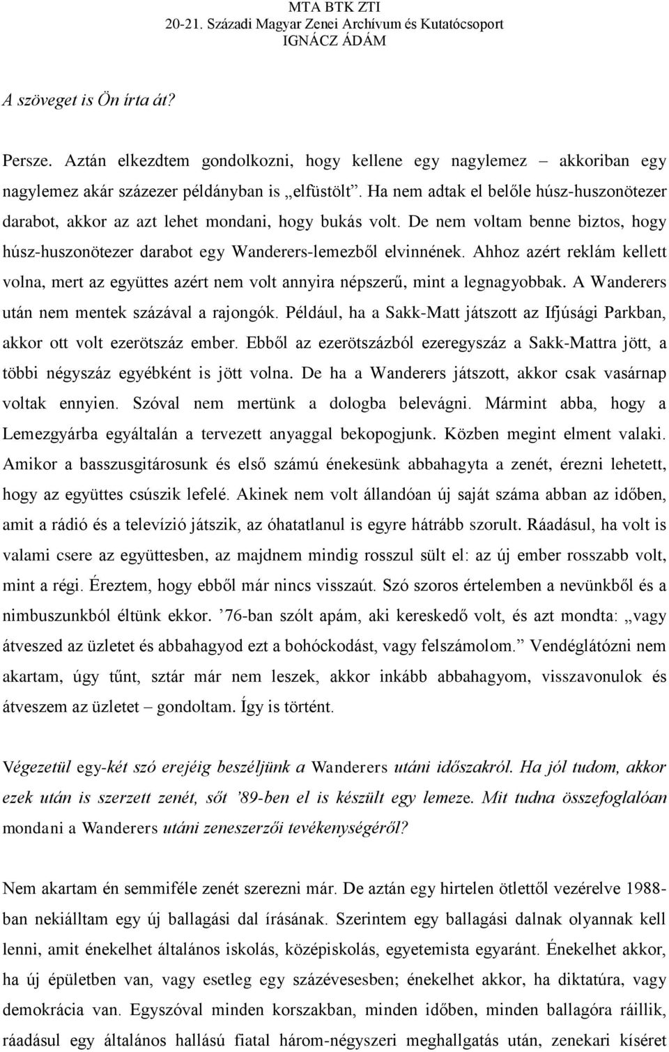 Ahhoz azért reklám kellett volna, mert az együttes azért nem volt annyira népszerű, mint a legnagyobbak. A Wanderers után nem mentek százával a rajongók.
