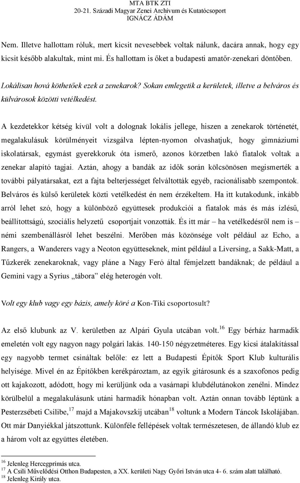 A kezdetekkor kétség kívül volt a dolognak lokális jellege, hiszen a zenekarok történetét, megalakulásuk körülményeit vizsgálva lépten-nyomon olvashatjuk, hogy gimnáziumi iskolatársak, egymást