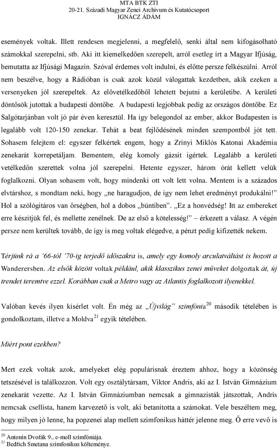 Arról nem beszélve, hogy a Rádióban is csak azok közül válogattak kezdetben, akik ezeken a versenyeken jól szerepeltek. Az elővetélkedőből lehetett bejutni a kerületibe.
