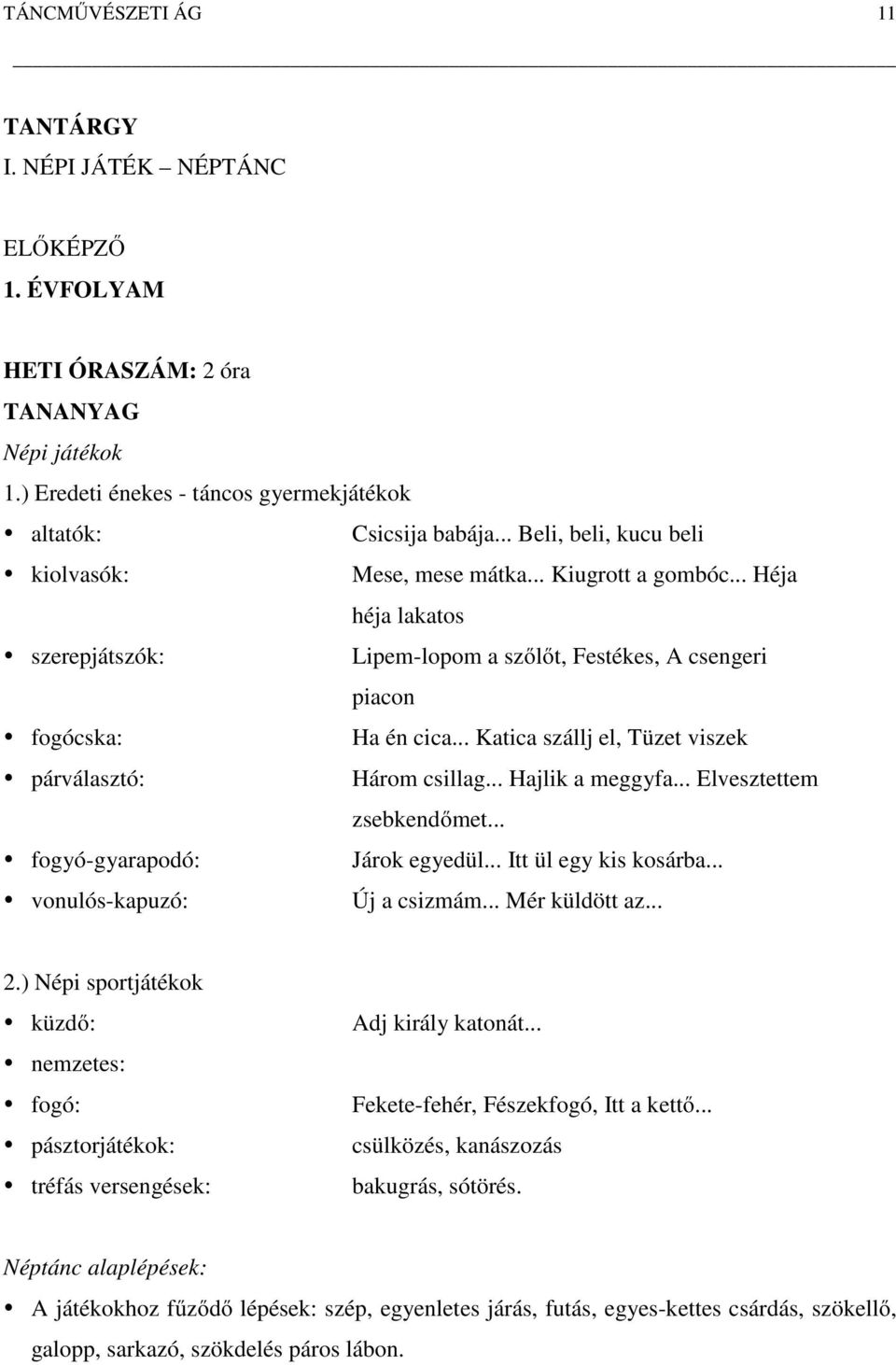 .. Katica szállj el, Tüzet viszek párválasztó: Három csillag... Hajlik a meggyfa... Elvesztettem zsebkendőmet... fogyó-gyarapodó: Járok egyedül... Itt ül egy kis kosárba... vonulós-kapuzó: Új a csizmám.