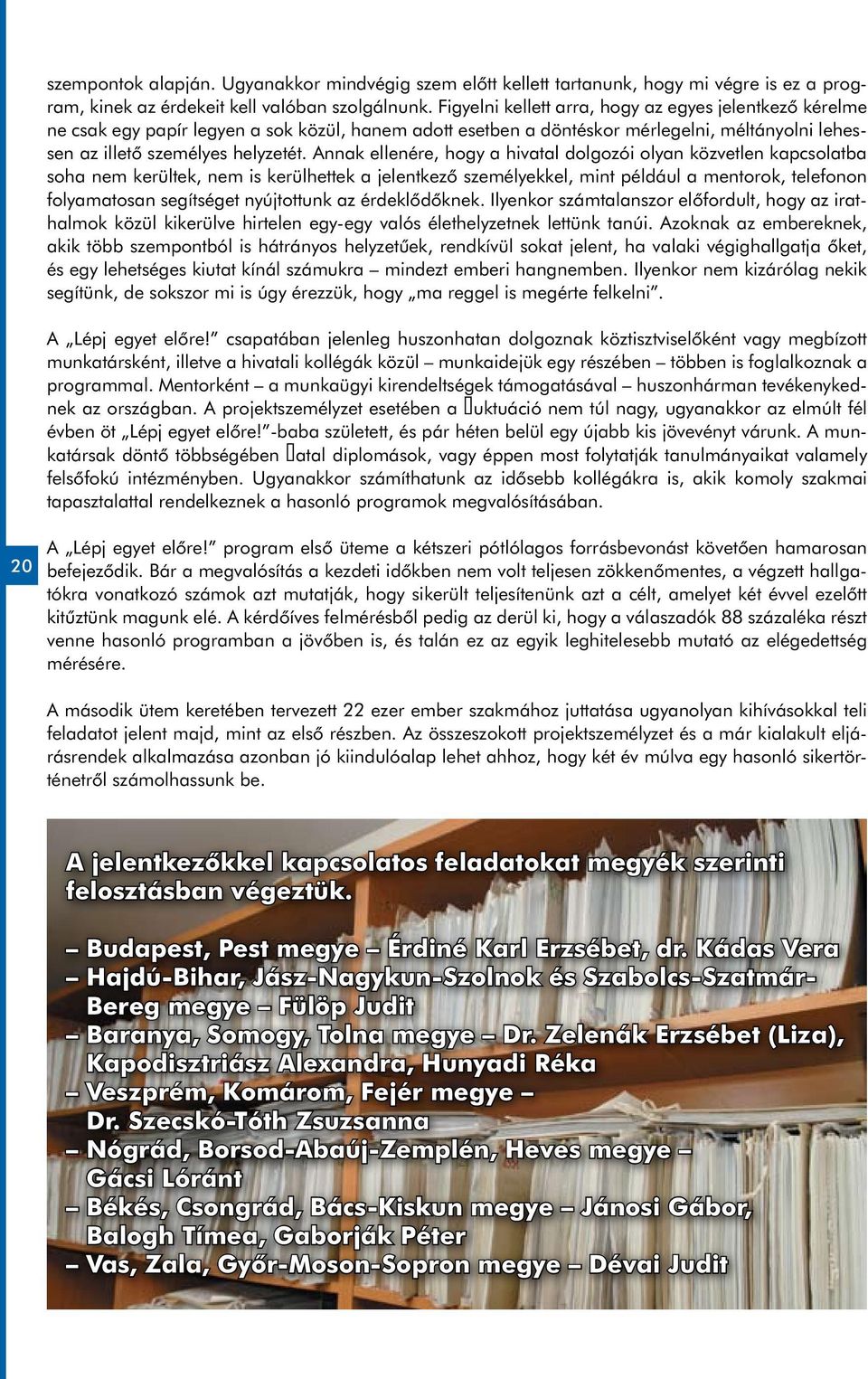 Annak ellenére, hogy a hivatal dolgozói olyan közvetlen kapcsolatba soha nem kerültek, nem is kerülhettek a jelentkező személyekkel, mint például a mentorok, telefonon folyamatosan segítséget