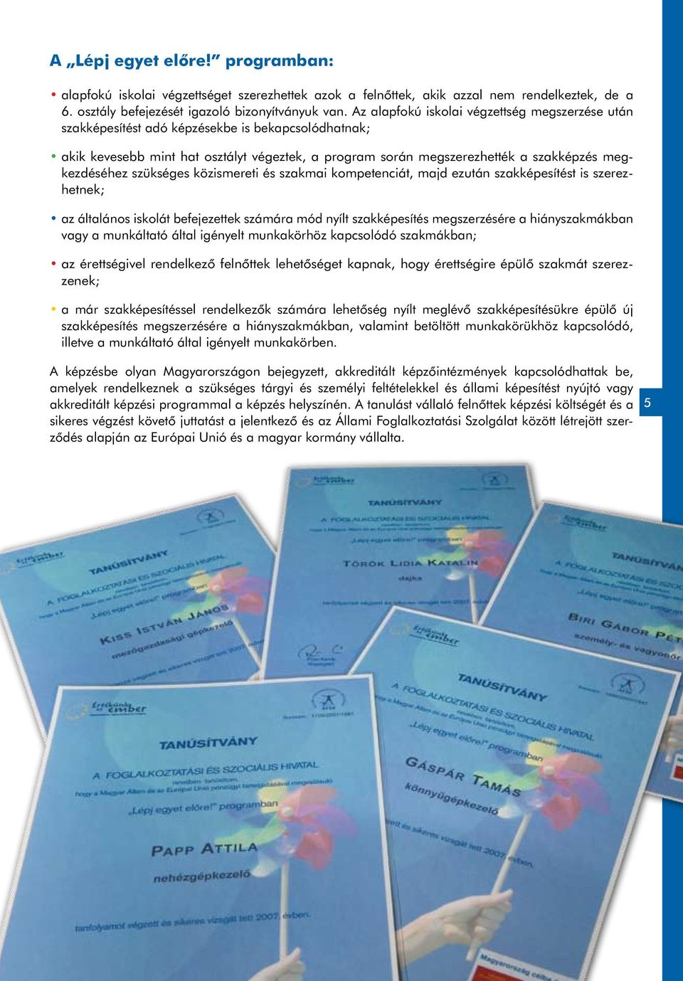 megkezdéséhez szükséges közismereti és szakmai kompetenciát, majd ezután szakképesítést is szerezhetnek; az általános iskolát befejezettek számára mód nyílt szakképesítés megszerzésére a