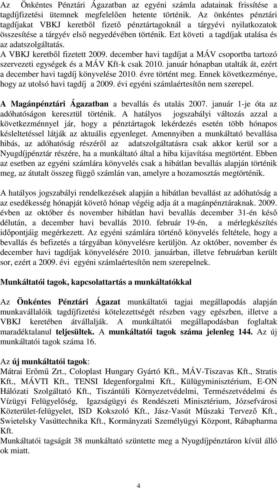 A VBKJ keretből fizetett 2009. december havi tagdíjat a MÁV csoportba tartozó szervezeti egységek és a MÁV Kft-k csak 2010. január hónapban utalták át, ezért a december havi tagdíj könyvelése 2010.