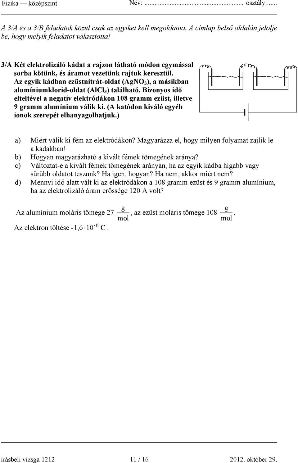 Az egyik kádban ezüstnitrát-oldat (AgNO 3 ), a másikban alumíniumklorid-oldat (AlCl 3 ) található. Bizonyos idő elteltével a negatív elektródákon 108 gramm ezüst, illetve 9 gramm alumínium válik ki.