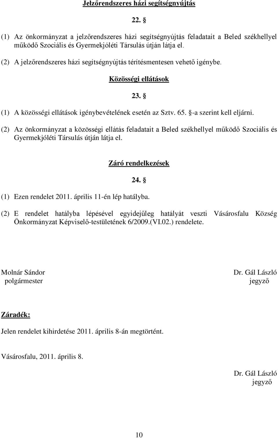 (2) Az önkormányzat a közösségi ellátás feladatait a Beled székhellyel működő Szociális és Gyermekjóléti Társulás útján látja el. Záró rendelkezések 24. (1) Ezen rendelet 2011.