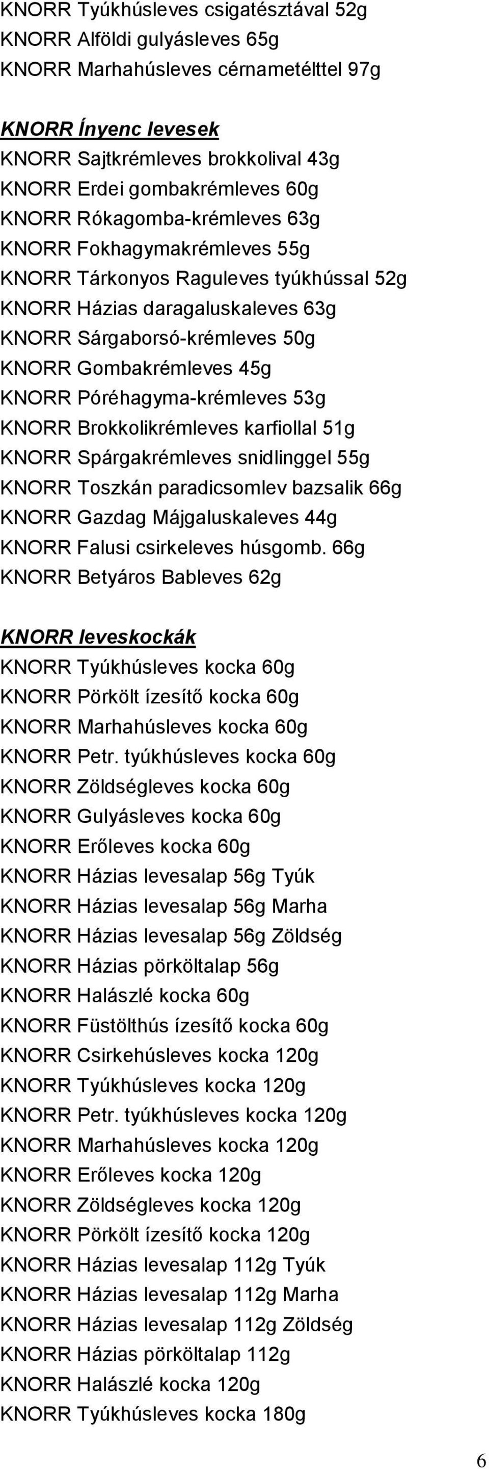 Póréhagyma-krémleves 53g KNORR Brokkolikrémleves karfiollal 51g KNORR Spárgakrémleves snidlinggel 55g KNORR Toszkán paradicsomlev bazsalik 66g KNORR Gazdag Májgaluskaleves 44g KNORR Falusi