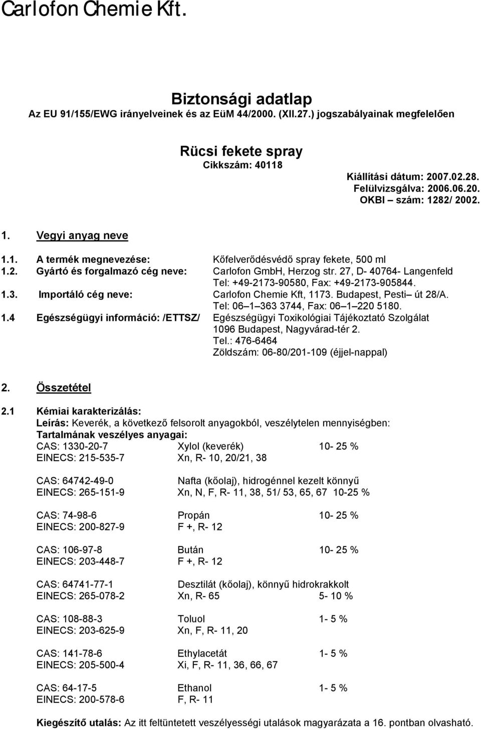 27, D- 40764- Langenfeld Tel: +49-2173-90580, Fax: +49-2173-905844. 1.3. Importáló cég neve: Carlofon Chemie Kft, 1173. Budapest, Pesti út 28/A. Tel: 06 1 363 3744, Fax: 06 1 220 5180. 1.4 Egészségügyi információ: /ETTSZ/ Egészségügyi Toxikológiai Tájékoztató Szolgálat 1096 Budapest, Nagyvárad-tér 2.
