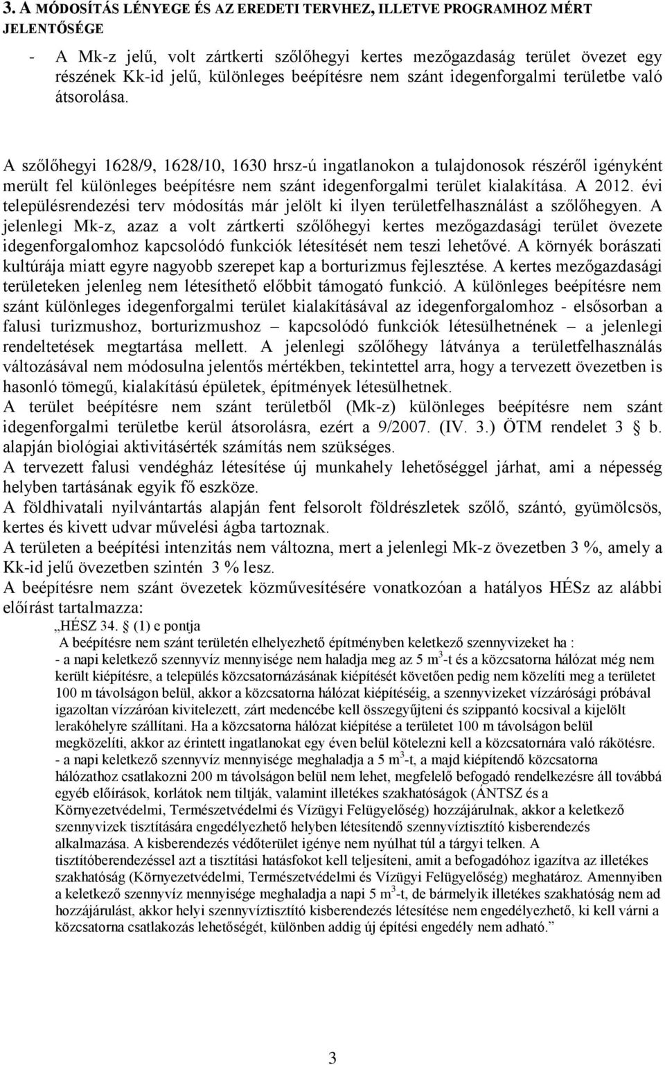 A szőlőhegyi 1628/9, 1628/10, 1630 hrsz-ú ingatlanokon a tulajdonosok részéről igényként merült fel különleges beépítésre nem szánt idegenforgalmi terület kialakítása. A 2012.