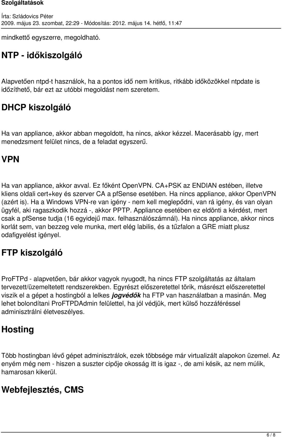 Ez főként OpenVPN. CA+PSK az ENDIAN estében, illetve kliens oldali cert+key és szerver CA a pfsense esetében. Ha nincs appliance, akkor OpenVPN (azért is).