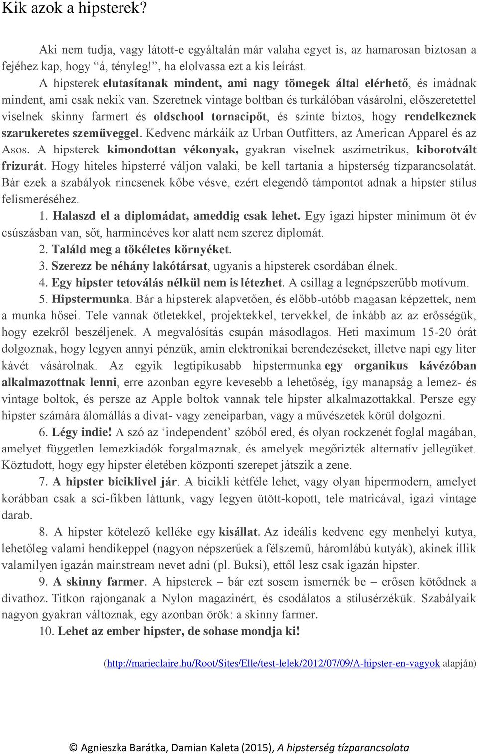 Szeretnek vintage boltban és turkálóban vásárolni, előszeretettel viselnek skinny farmert és oldschool tornacipőt, és szinte biztos, hogy rendelkeznek szarukeretes szemüveggel.