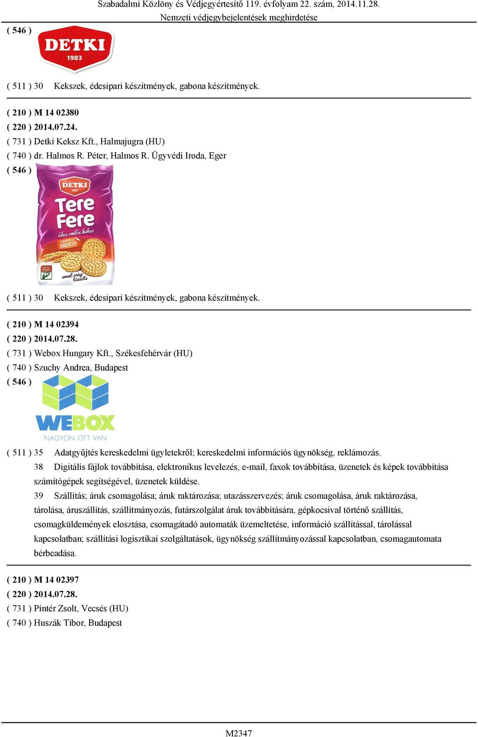07.28. ( 731 ) Webox Hungary Kft., Székesfehérvár (HU) ( 740 ) Szuchy Andrea, Budapest ( 511 ) 35 Adatgyűjtés kereskedelmi ügyletekről; kereskedelmi információs ügynökség, reklámozás.