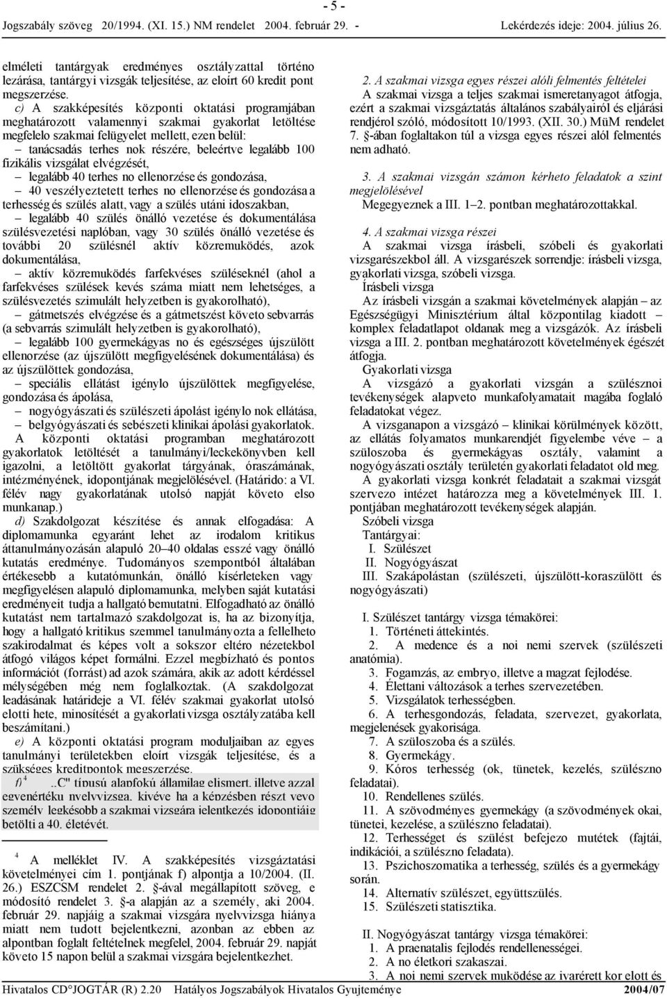 legalább 100 fizikális vizsgálat elvégzését, legalább 40 terhes no ellenorzéseés gondozása, 40 veszélyeztetett terhes no ellenorzése és gondozása a terhesség és szülés alatt, vagy a szülés utáni