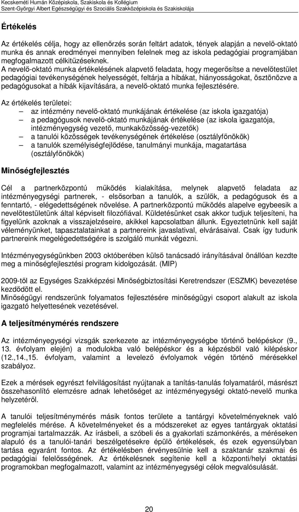 A nevelő-oktató munka értékelésének alapvető feladata, hogy megerősítse a nevelőtestület pedagógiai tevékenységének helyességét, feltárja a hibákat, hiányosságokat, ösztönözve a pedagógusokat a hibák