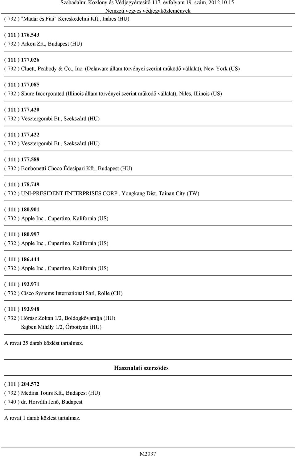 420 ( 732 ) Vesztergombi Bt., Szekszárd (HU) ( 111 ) 177.422 ( 732 ) Vesztergombi Bt., Szekszárd (HU) ( 111 ) 177.588 ( 732 ) Bonbonetti Choco Édesipari Kft., Budapest (HU) ( 111 ) 178.