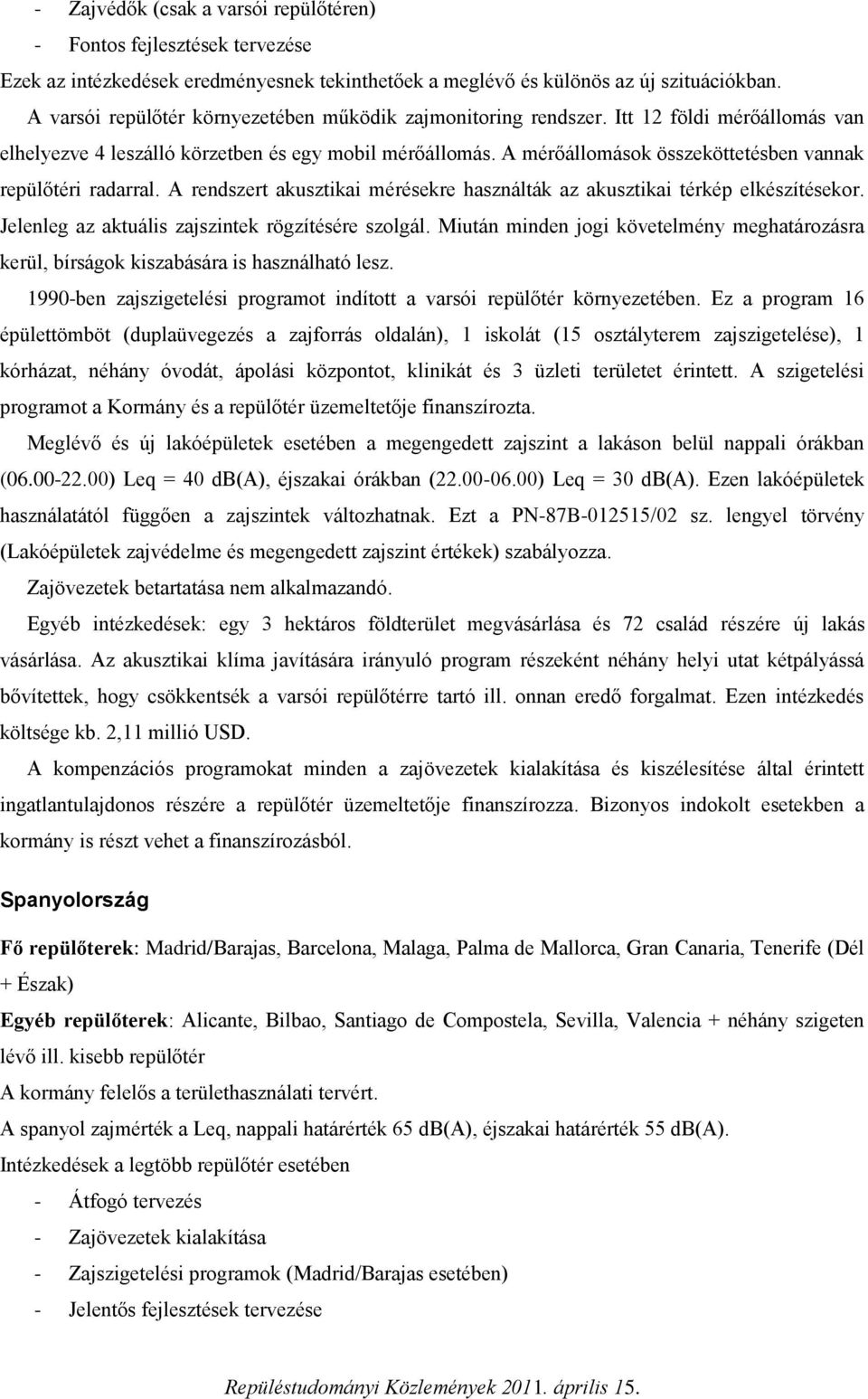 A mérőállomások összeköttetésben vannak repülőtéri radarral. A rendszert akusztikai mérésekre használták az akusztikai térkép elkészítésekor. Jelenleg az aktuális zajszintek rögzítésére szolgál.