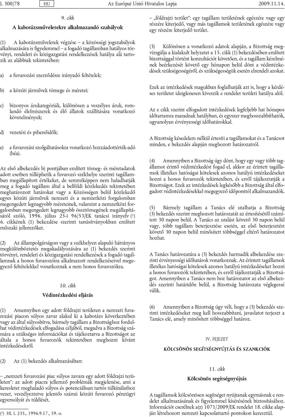 közigazgatási rendelkezések hatálya alá tartozik az alábbiak tekintetében: a) a fuvarozási szerződésre irányadó feltételek; b) a közúti járművek tömege és méretei; c) bizonyos árukategóriák,