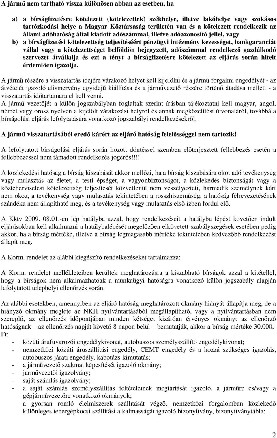 bankgaranciát vállal vagy a kötelezettséget belföldön bejegyzett, adószámmal rendelkezı gazdálkodó szervezet átvállalja és ezt a tényt a bírságfizetésre kötelezett az eljárás során hitelt érdemlıen