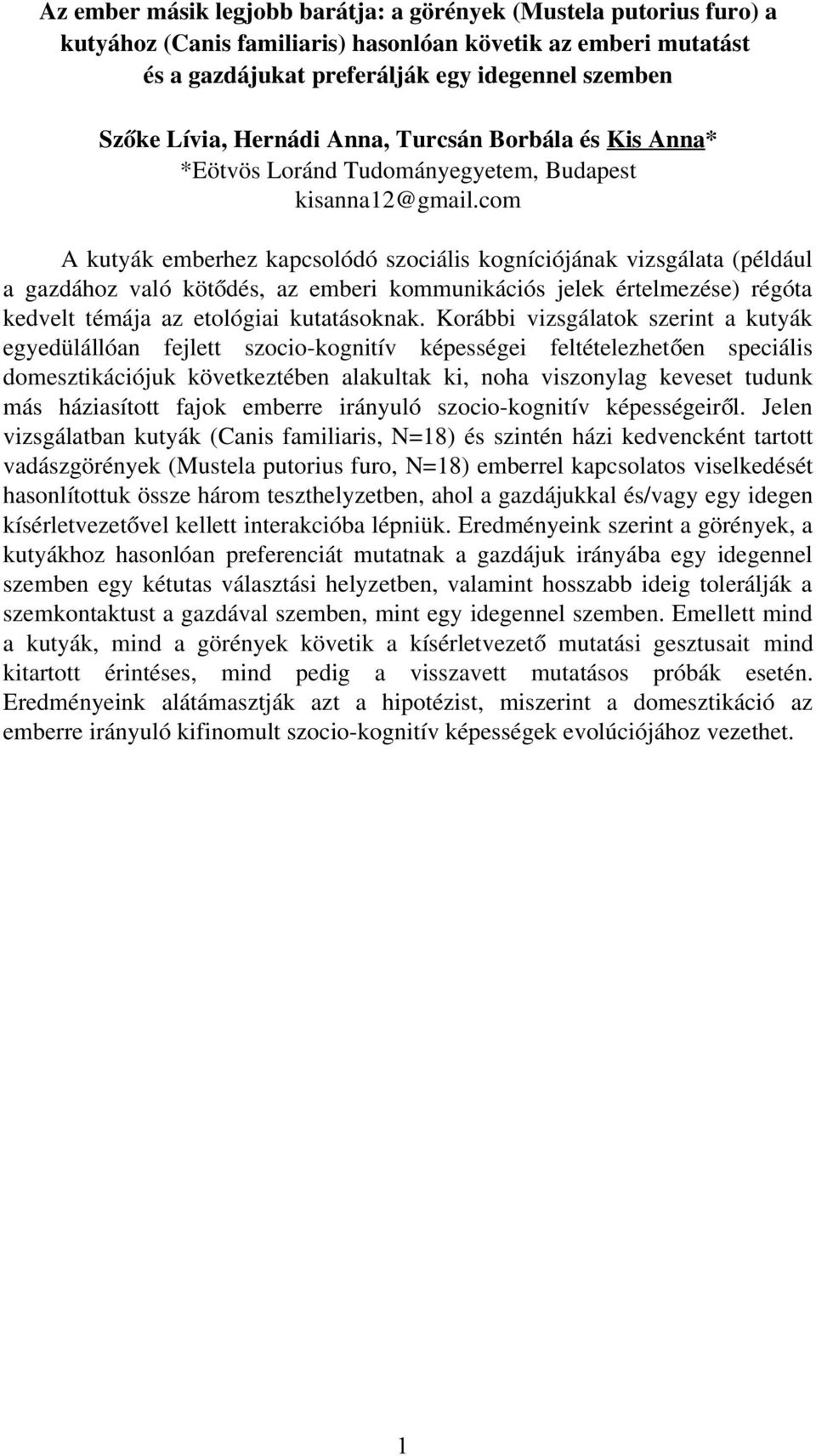 com A kutyák emberhez kapcsolódó szociális kogníciójának vizsgálata (például a gazdához való kötő dés, az emberi kommunikációs jelek értelmezése) régóta kedvelt témája az etológiai kutatásoknak.