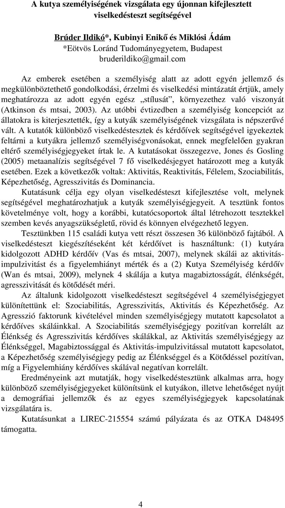 környezethez való viszonyát (Atkinson és mtsai, 2003). Az utóbbi évtizedben a személyiség koncepciót az állatokra is kiterjesztették, így a kutyák személyiségének vizsgálata is népszerű vé vált.