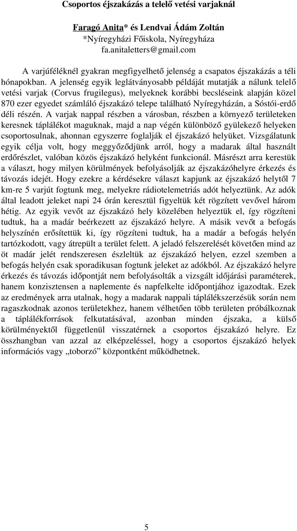 A jelenség egyik leglátványosabb példáját mutatják a nálunk telelő vetési varjak (Corvus frugilegus), melyeknek korábbi becsléseink alapján közel 870 ezer egyedet számláló éjszakázó telepe található