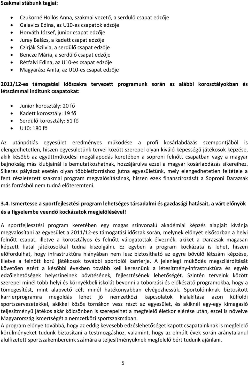 tervezett programunk során az alábbi korosztályokban és létszámmal indítunk csapatokat: Junior korosztály: 20 fő Kadett korosztály: 19 fő Serdülő korosztály: 51 fő U10: 180 fő Az utánpótlás egyesület