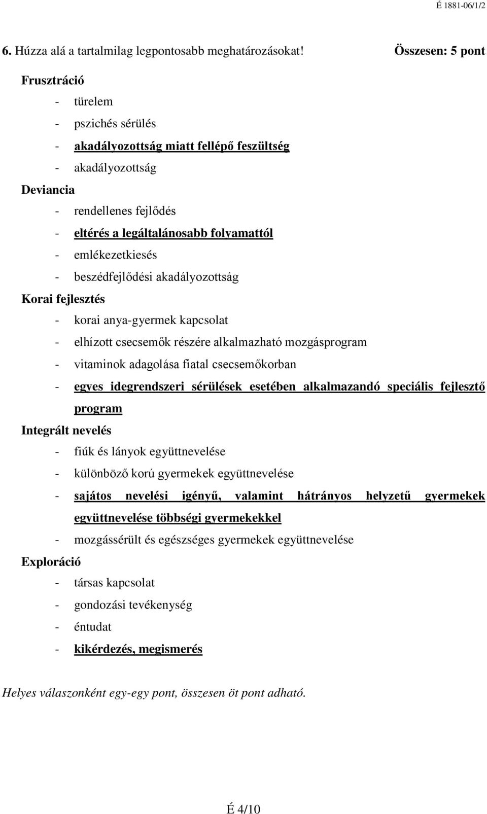 emlékezetkiesés - beszédfejlődési akadályozottság Korai fejlesztés - korai anya-gyermek kapcsolat - elhízott csecsemők részére alkalmazható mozgásprogram - vitaminok adagolása fiatal csecsemőkorban -