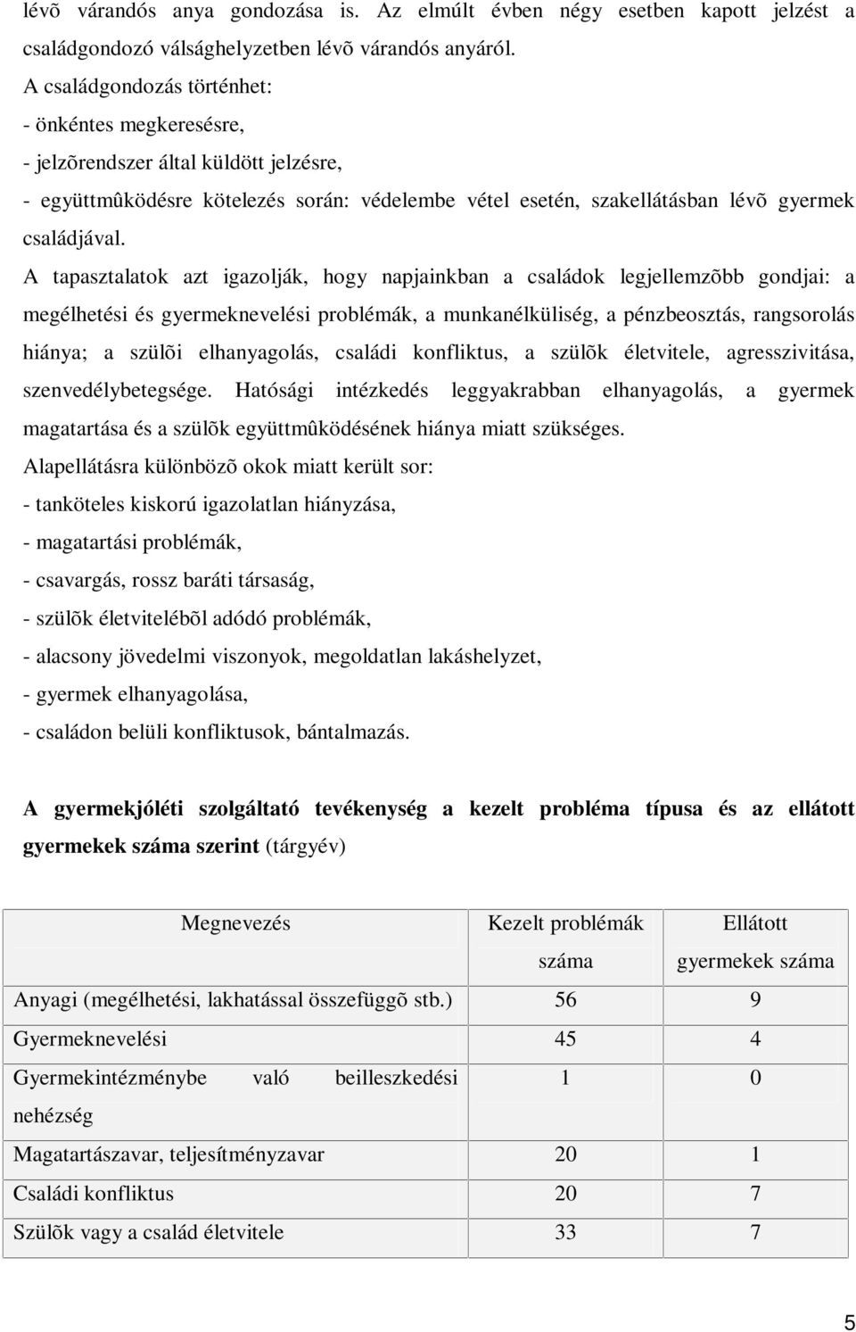 A tapasztalatok azt igazolják, hogy napjainkban a családok legjellemzõbb gondjai: a megélhetési és gyermeknevelési problémák, a munkanélküliség, a pénzbeosztás, rangsorolás hiánya; a szülõi