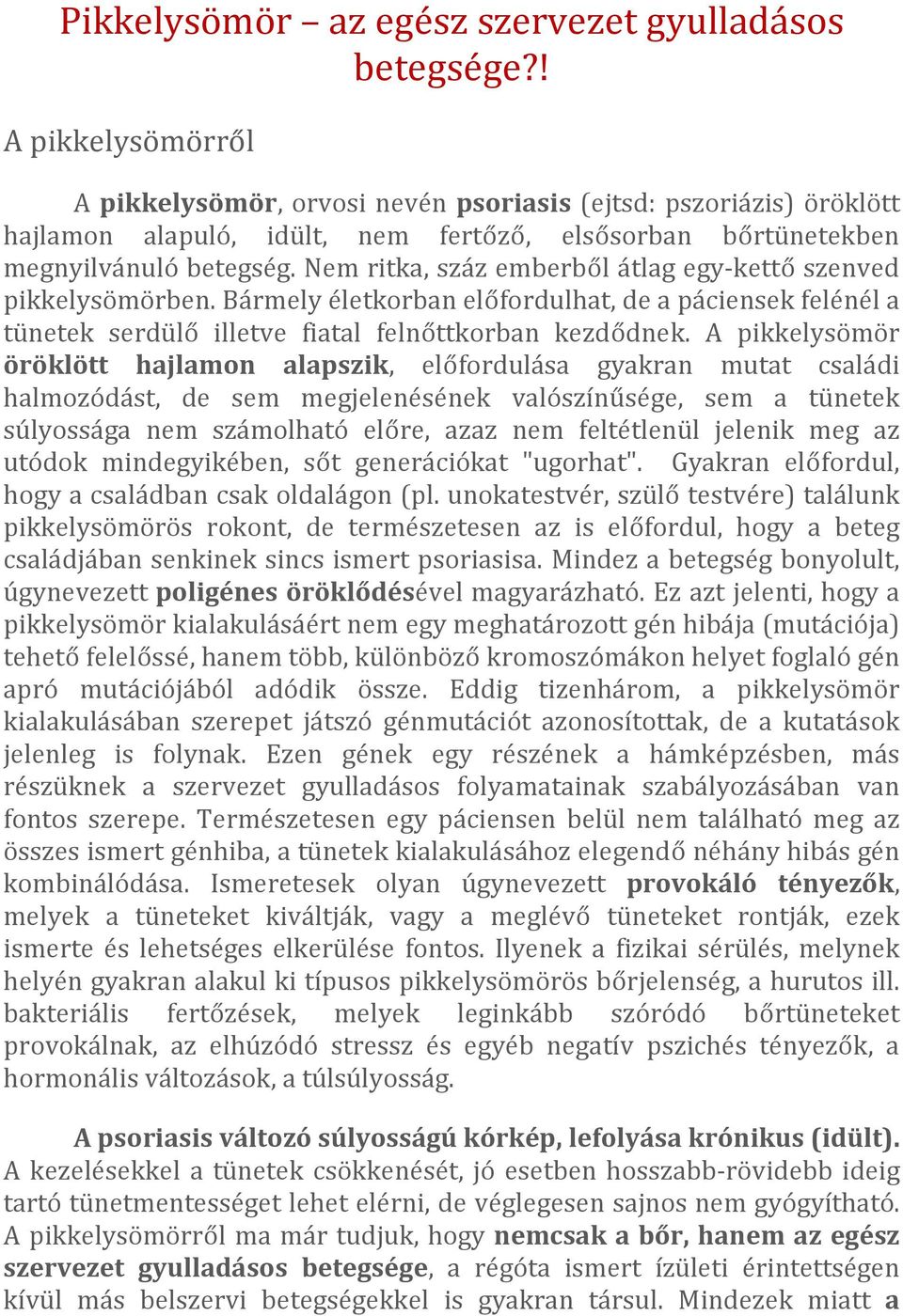 Nem ritka, száz emberből átlag egy-kettő szenved pikkelysömörben. Bármely életkorban előfordulhat, de a páciensek felénél a tünetek serdülő illetve fiatal felnőttkorban kezdődnek.