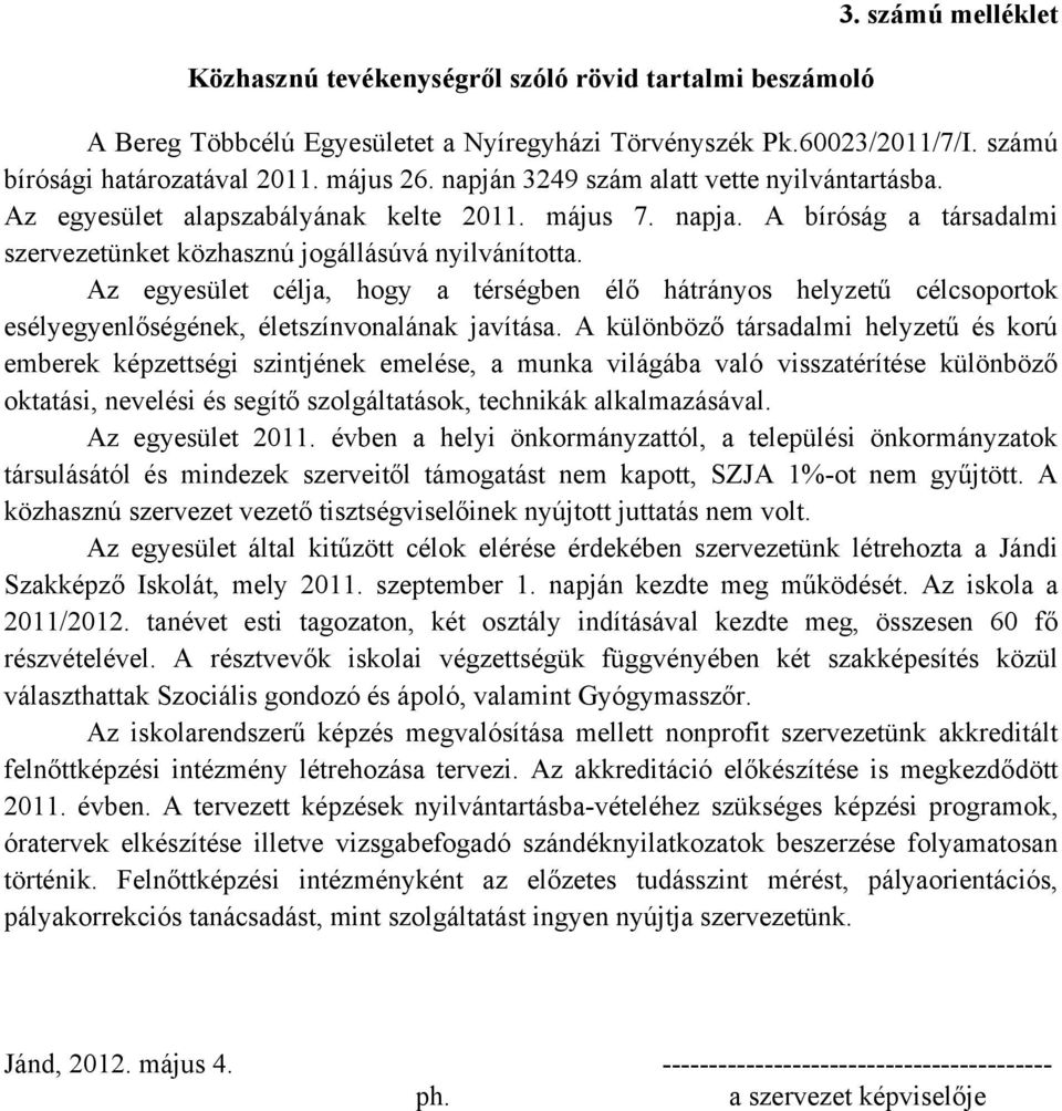 Az egyesület célja, hogy a térségben élő hátrányos helyzetű célcsoportok esélyegyenlőségének, életszínvonalának javítása.