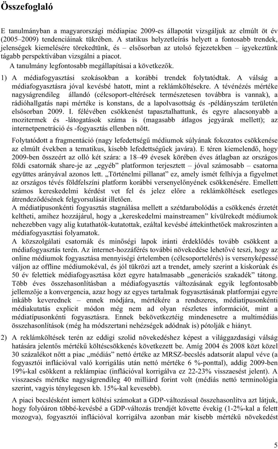 A tanulmány legfontosabb megállapításai a következők. 1) A médiafogyasztási szokásokban a korábbi trendek folytatódtak. A válság a médiafogyasztásra jóval kevésbé hatott, mint a reklámköltésekre.