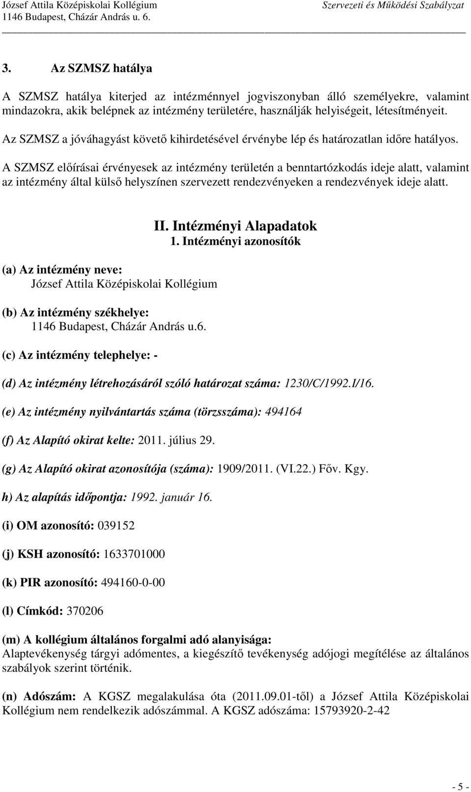 A SZMSZ elıírásai érvényesek az intézmény területén a benntartózkodás ideje alatt, valamint az intézmény által külsı helyszínen szervezett rendezvényeken a rendezvények ideje alatt.