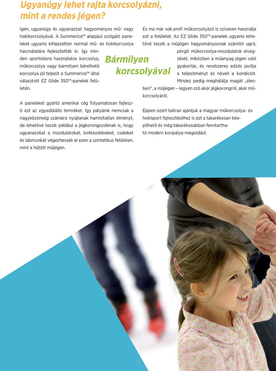 Így minden sportolásra használatos korcsolya, műkorcsolya vagy bármilyen bérelhető korcsolya jól teljesít a Summerice által választott EZ Glide 350 -panelek felületén.
