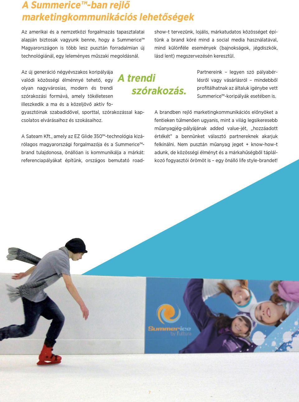 referenciapályákat építünk, országos bemutató roadshow-t tervezünk, lojális, márkatudatos közösséget építünk a brand köré mind a social media használatával, mind különféle események (bajnokságok,