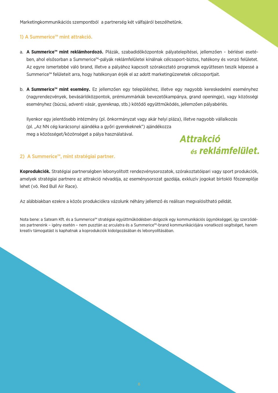Az egyre ismertebbé váló brand, illetve a pályához kapcsolt szórakoztató programok együttesen teszik képessé a Summerice felületeit arra, hogy hatékonyan érjék el az adott marketingüzenetek