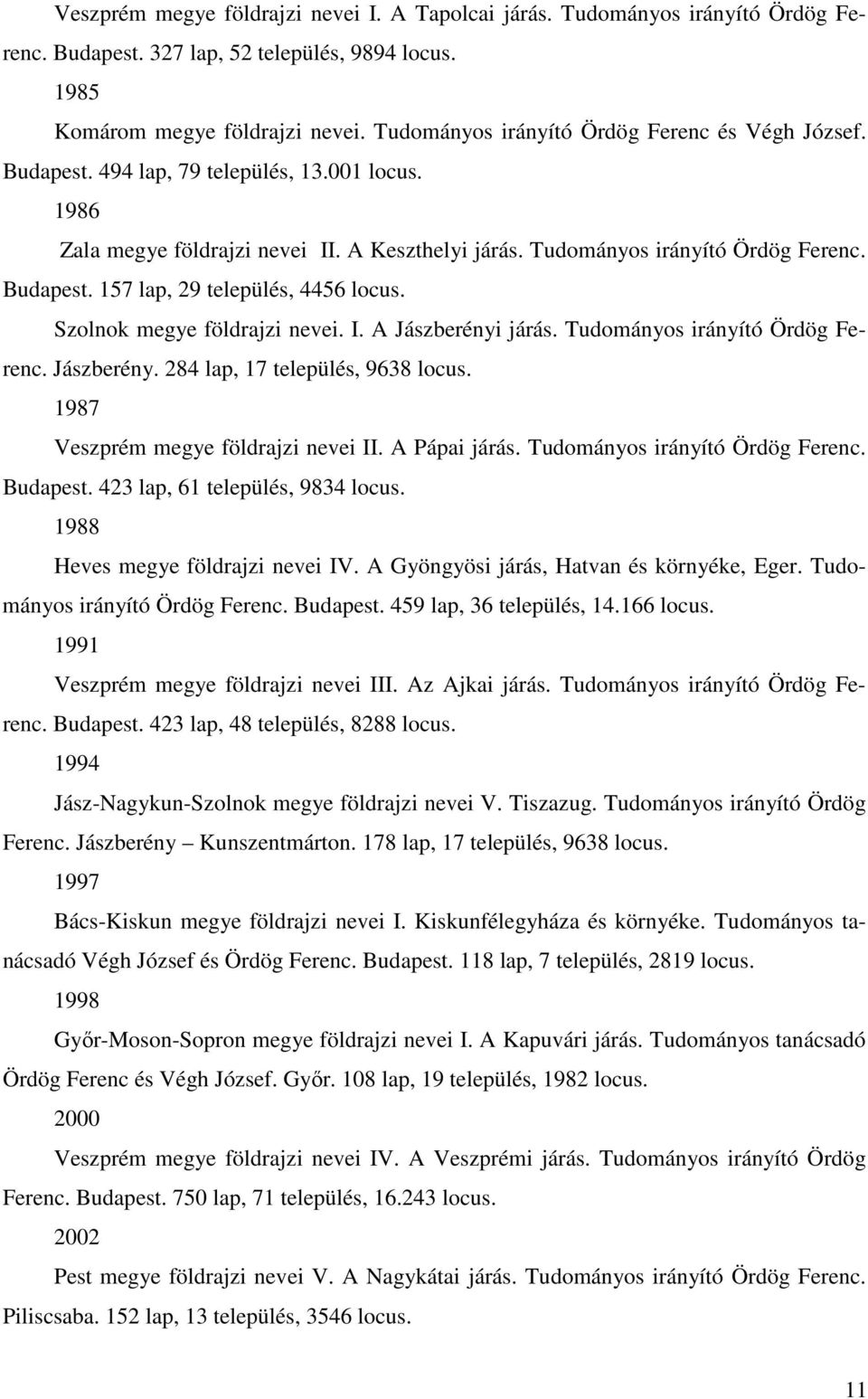 Szolnok megye földrajzi nevei. I. A Jászberényi járás. Tudományos irányító Ördög Ferenc. Jászberény. 284 lap, 17 település, 9638 locus. 1987 Veszprém megye földrajzi nevei II. A Pápai járás.