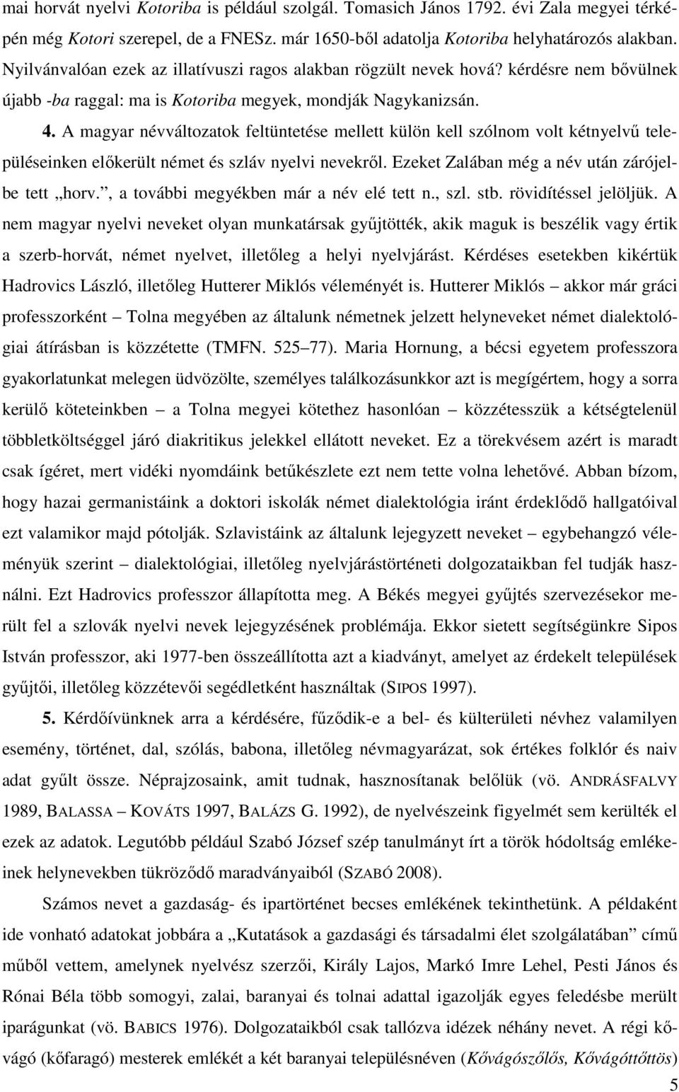 A magyar névváltozatok feltüntetése mellett külön kell szólnom volt kétnyelvő településeinken elıkerült német és szláv nyelvi nevekrıl. Ezeket Zalában még a név után zárójelbe tett horv.
