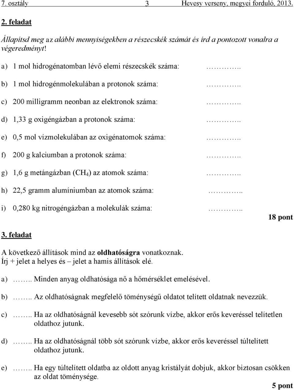 . e) 0,5 mol vízmolekulában az oxigénatomok száma:.. f) 200 g kalciumban a protonok száma:.. g) 1,6 g metángázban (CH 4 ) az atomok száma:.. h) 22,5 gramm alumíniumban az atomok száma:.