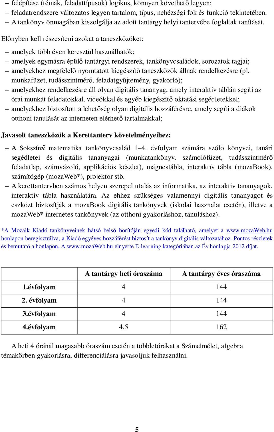 Előnyben kell részesíteni azokat a taneszközöket: amelyek több éven keresztül használhatók; amelyek egymásra épülő tantárgyi rendszerek, tankönyvcsaládok, sorozatok tagjai; amelyekhez megfelelő