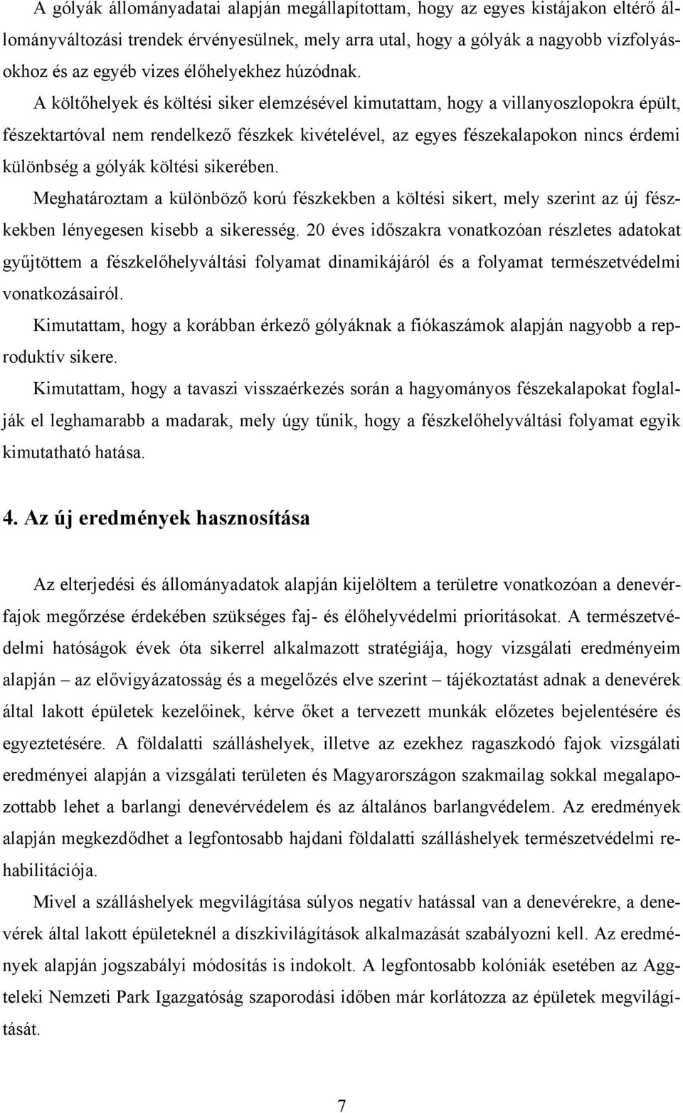 A költőhelyek és költési siker elemzésével kimutattam, hogy a villanyoszlopokra épült, fészektartóval nem rendelkező fészkek kivételével, az egyes fészekalapokon nincs érdemi különbség a gólyák