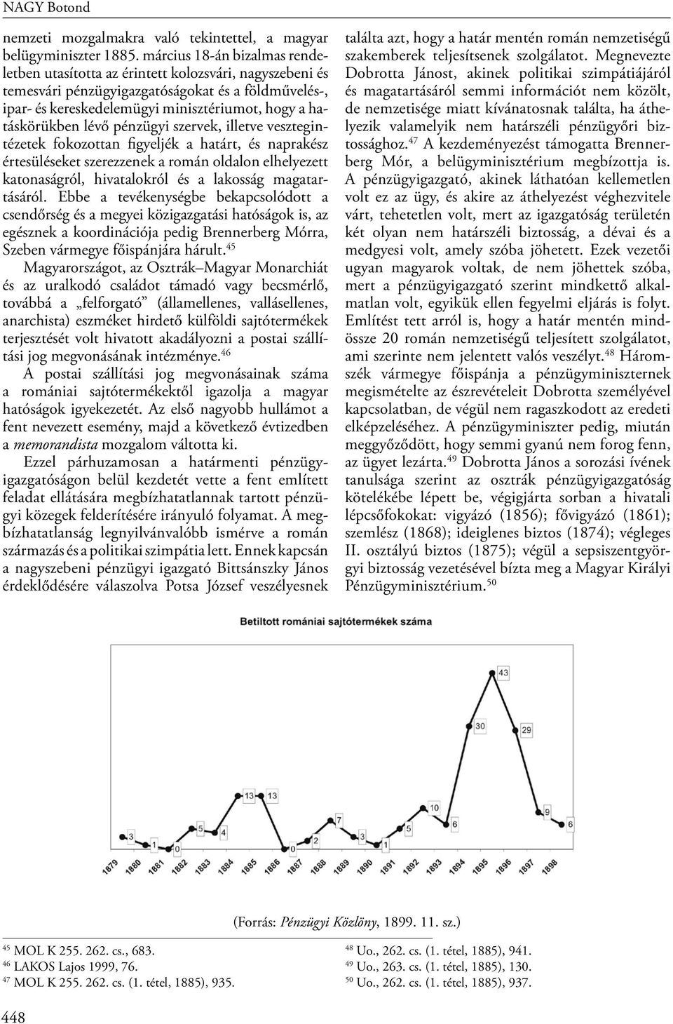 lévő pénzügyi szervek, illetve vesztegintézetek fokozottan figyeljék a határt, és naprakész értesüléseket szerezzenek a román oldalon elhelyezett katonaságról, hivatalokról és a lakosság
