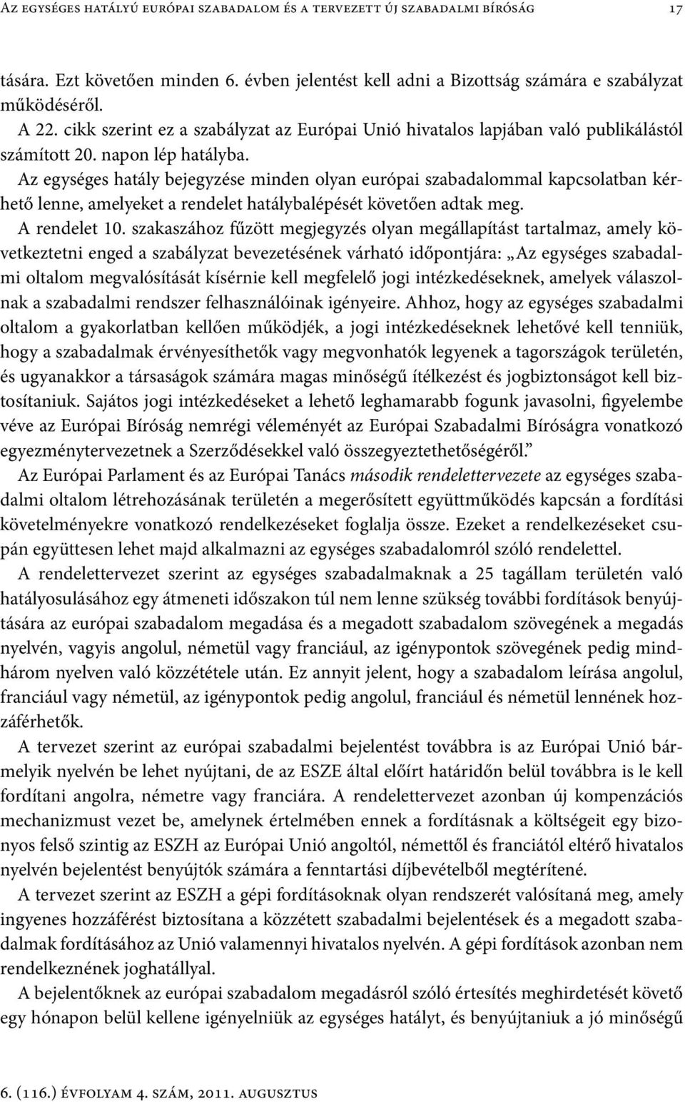 Az egységes hatály bejegyzése minden olyan európai szabadalommal kapcsolatban kérhető lenne, amelyeket a rendelet hatálybalépését követően adtak meg. A rendelet 10.