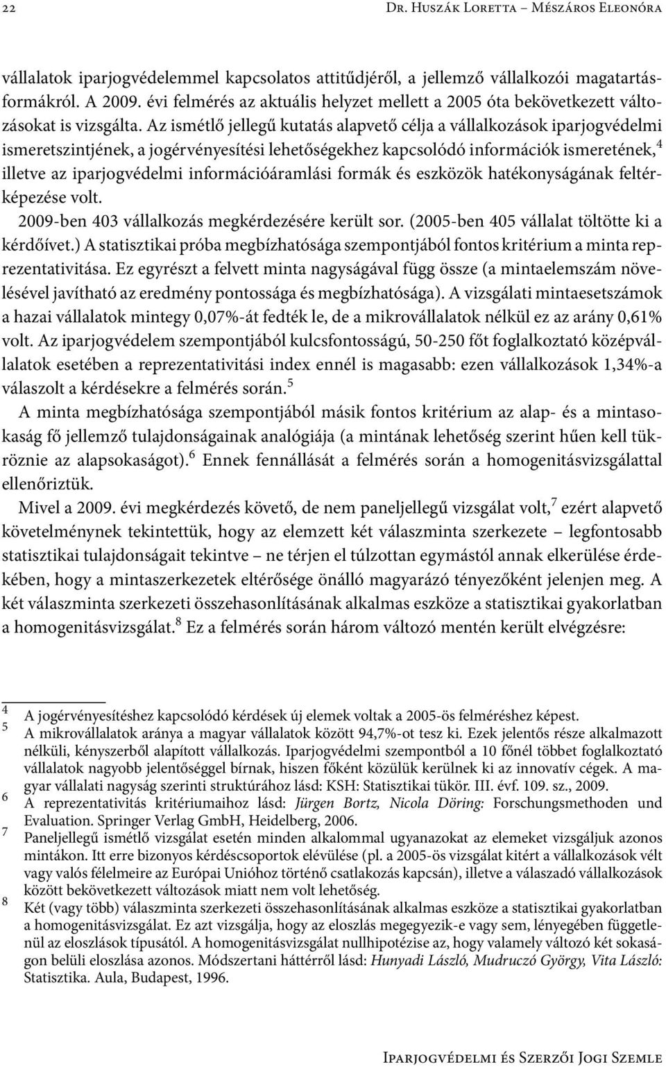 Az ismétlő jellegű kutatás alapvető célja a vállalkozások iparjogvédelmi ismeretszintjének, a jogérvényesítési lehetőségekhez kapcsolódó információk ismeretének, 4 illetve az iparjogvédelmi