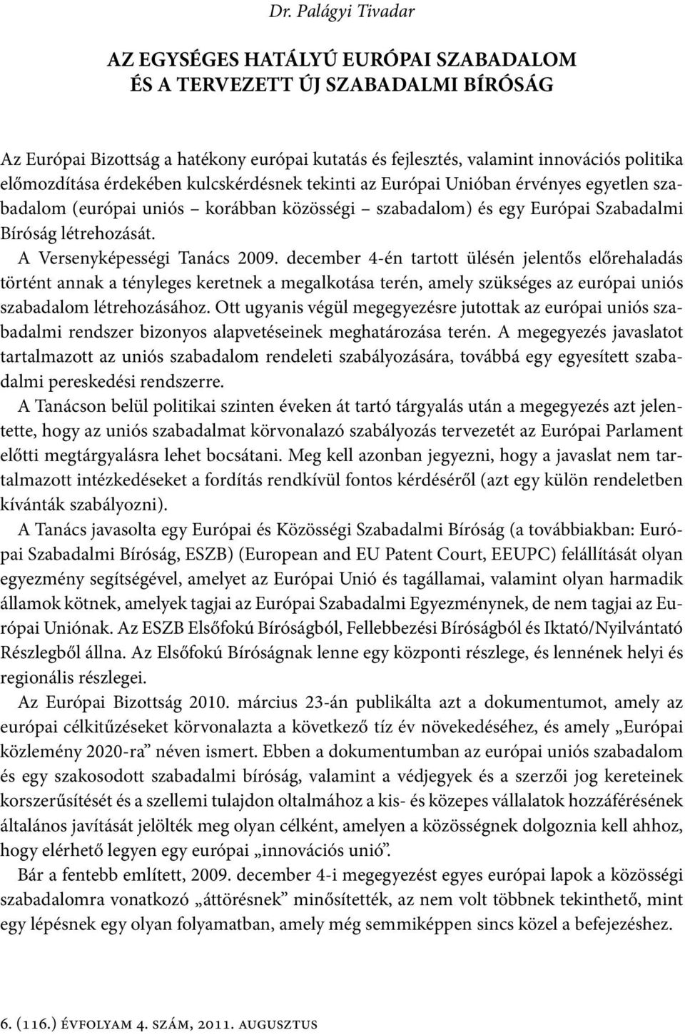 A Versenyképességi Tanács 2009. december 4-én tartott ülésén jelentős előrehaladás történt annak a tényleges keretnek a megalkotása terén, amely szükséges az európai uniós szabadalom létrehozásához.
