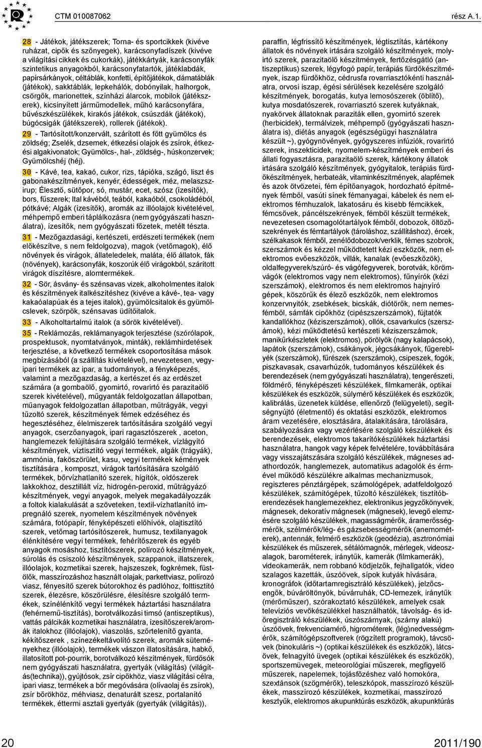 28 - Játékok, játékszerek; Torna- és sportcikkek (kivéve ruházat, cipők és szőnyegek), karácsonyfadíszek (kivéve a világítási cikkek és cukorkák), játékkártyák, karácsonyfák szintetikus anyagokból,