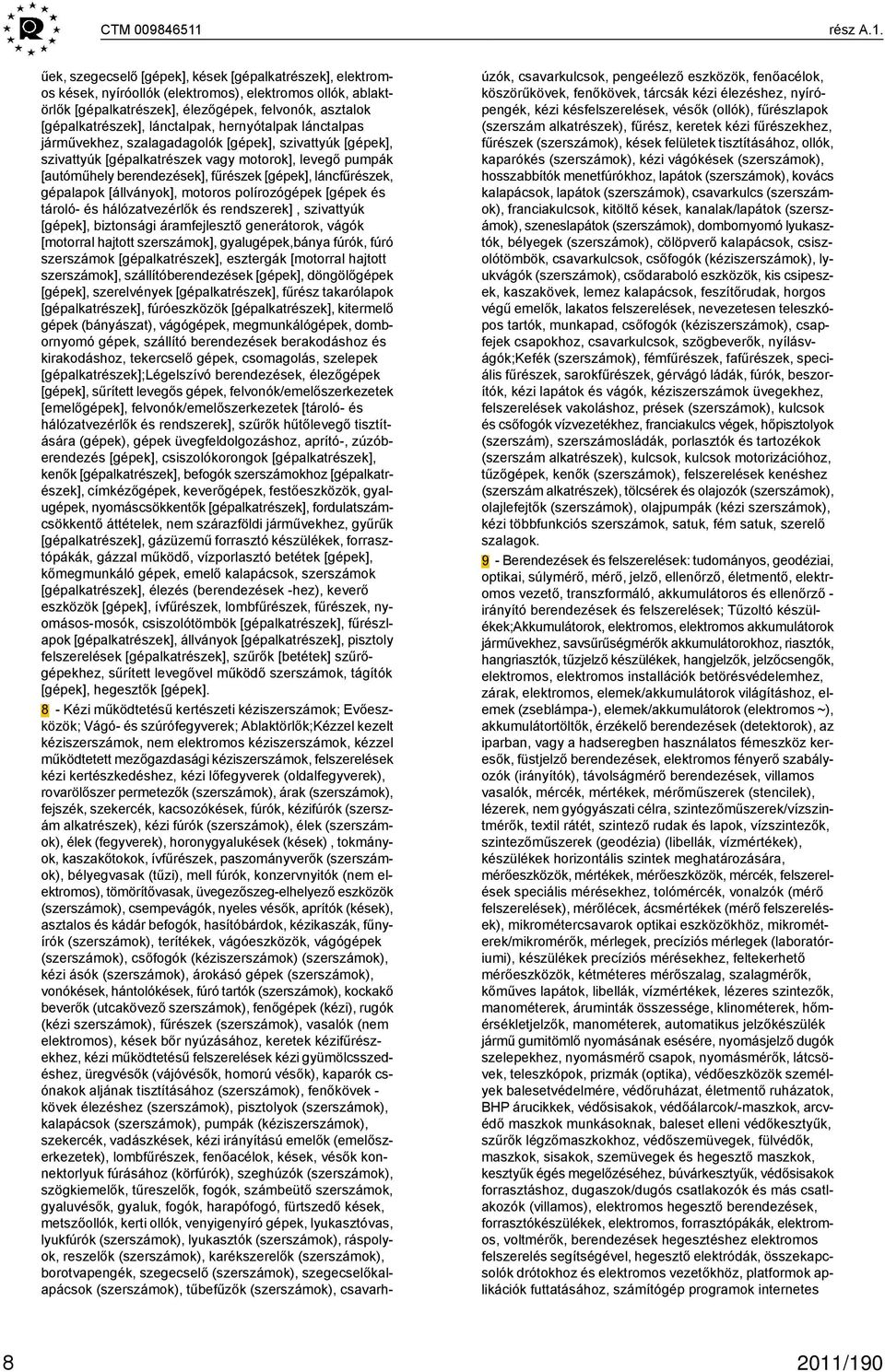 lánctalpak, hernyótalpak lánctalpas járművekhez, szalagadagolók [gépek], szivattyúk [gépek], szivattyúk [gépalkatrészek vagy motorok], levegő pumpák [autóműhely berendezések], fűrészek [gépek],