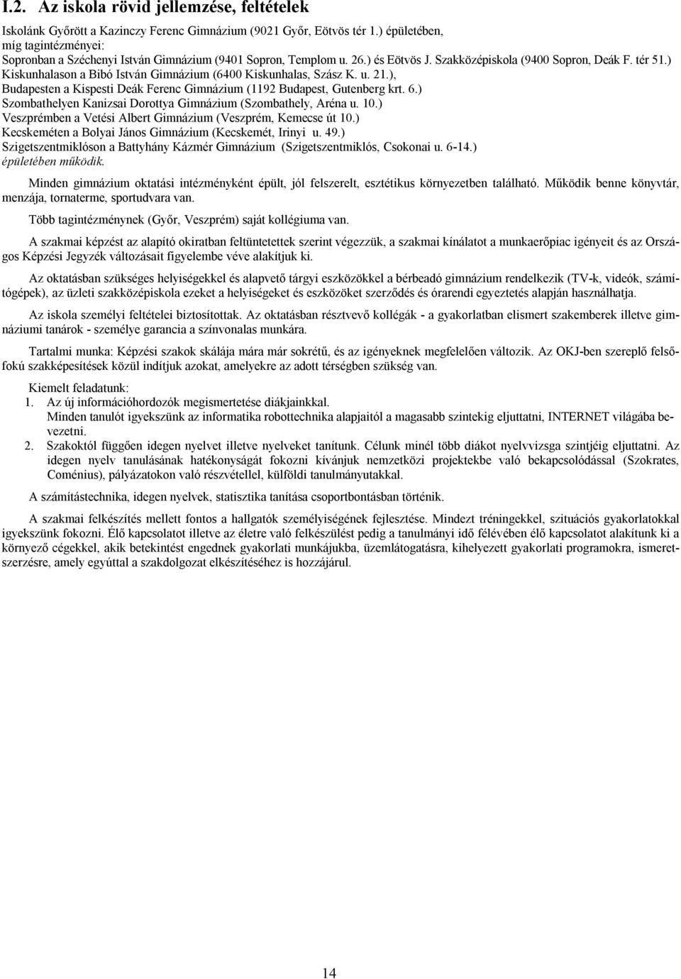 ) Kiskunhalason a Bibó István Gimnázium (6400 Kiskunhalas, Szász K. u. 21.), Budapesten a Kispesti Deák Ferenc Gimnázium (1192 Budapest, Gutenberg krt. 6.