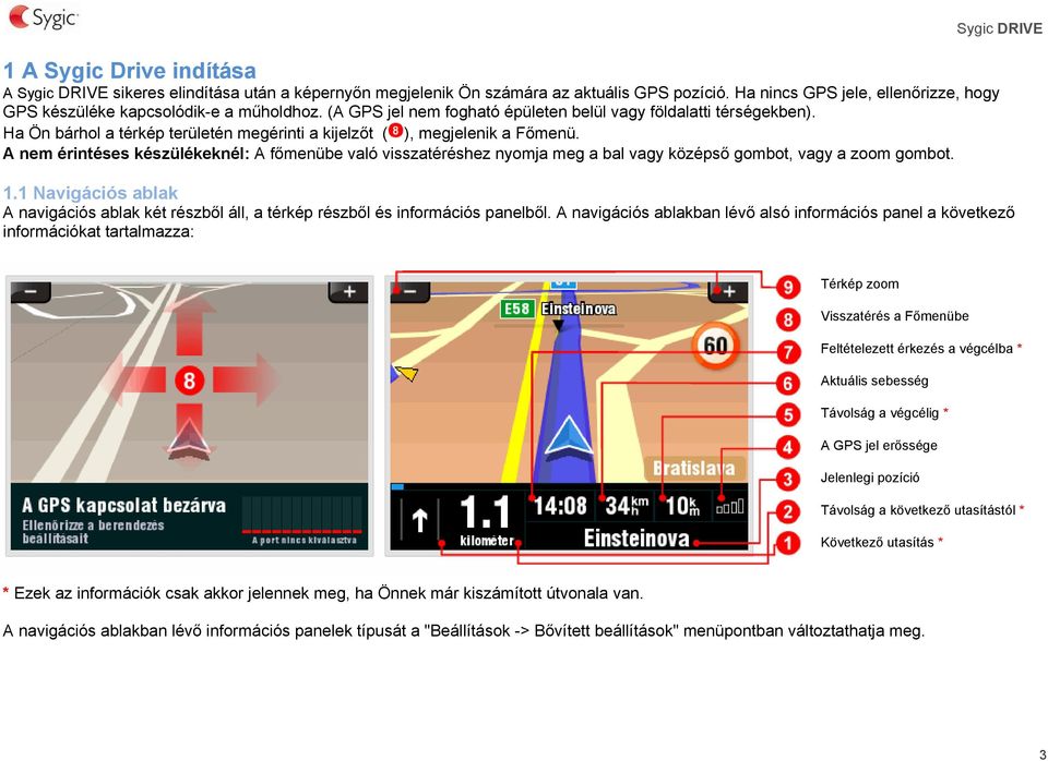 A nem érintéses készülékeknél: A főmenübe való visszatéréshez nyomja meg a bal vagy középső gombot, vagy a zoom gombot. Sygic DRIVE 1.