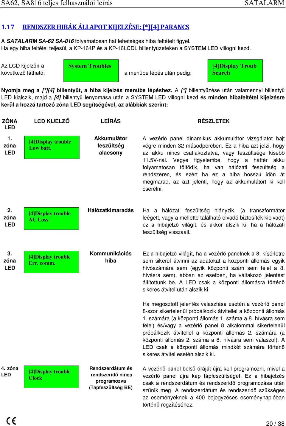 Az LCD kijelzőn a következő látható: System Troubles a menübe lépés után pedig: [4]Display Troub Search Nyomja meg a [*][4] billentyűt, a hiba kijelzés menübe lépéshez.