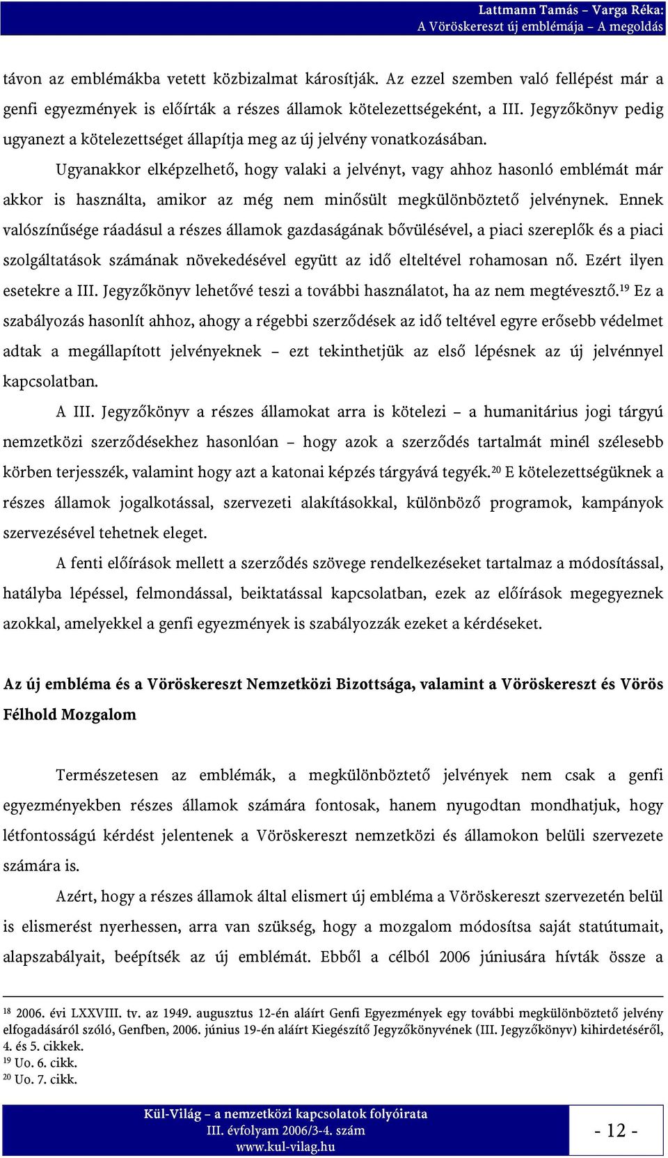 Ugyanakkor elképzelhető, hogy valaki a jelvényt, vagy ahhoz hasonló emblémát már akkor is használta, amikor az még nem minősült megkülönböztető jelvénynek.