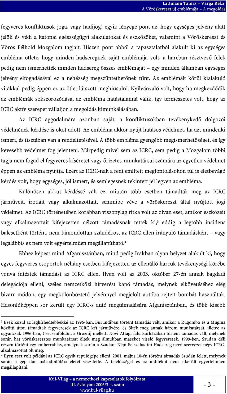 Hiszen pont abból a tapasztalatból alakult ki az egységes embléma ötlete, hogy minden hadseregnek saját emblémája volt, a harcban résztvevő felek pedig nem ismerhették minden hadsereg összes